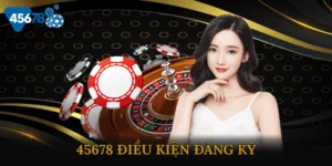 45678 Điều Kiện Đăng Ký Cần Biết Trước Khi Bắt Đầu Cá Cược