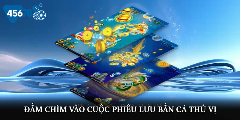 Đắm chìm vào cuộc phiêu lưu bắn cá thú vị tại 45678